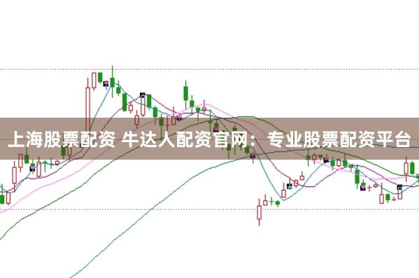上海股票配资 牛达人配资官网:专业股票配资平台