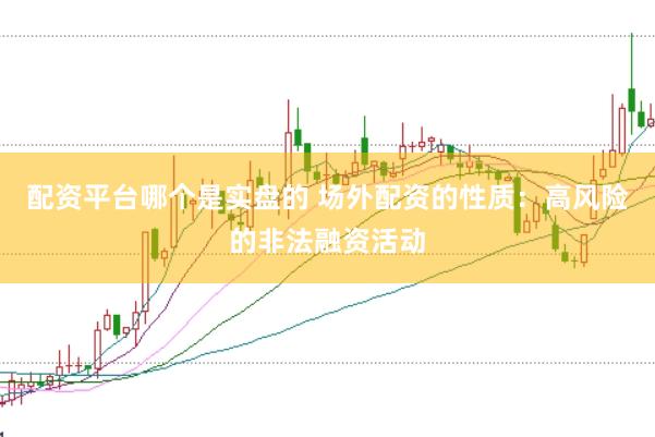 配资平台哪个是实盘的 场外配资的性质:高风险的非法融资活动