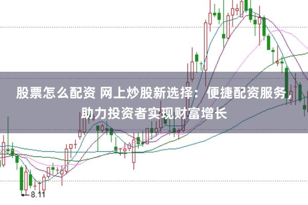 股票怎么配资 网上炒股新选择:便捷配资服务,助力投资者实现财富增长