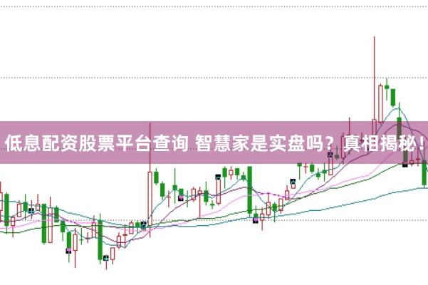 低息配资股票平台查询 智慧家是实盘吗?真相揭秘!