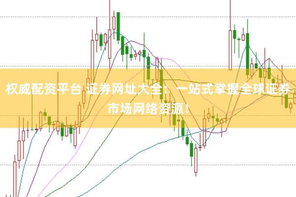 权威配资平台 证券网址大全:一站式掌握全球证券市场网络资源!