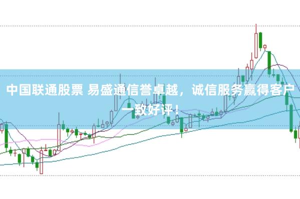 中国联通股票 易盛通信誉卓越,诚信服务赢得客户一致好评!