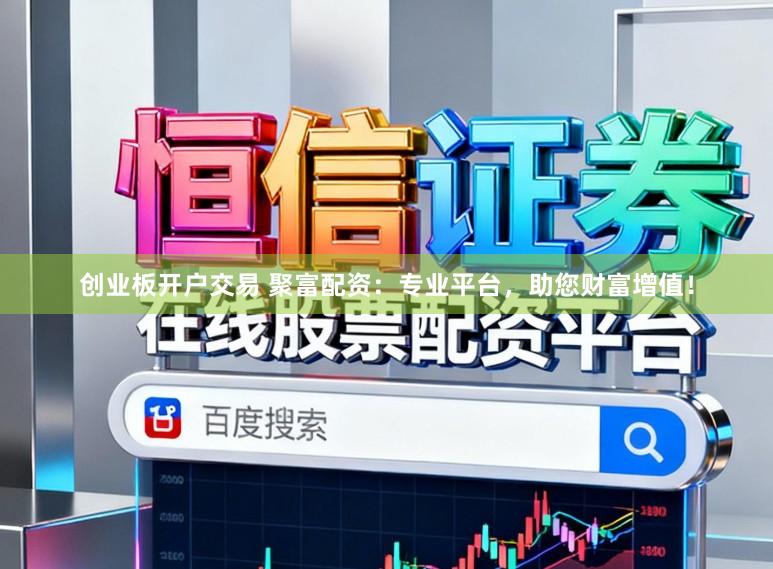 创业板开户交易 聚富配资:专业平台,助您财富增值!