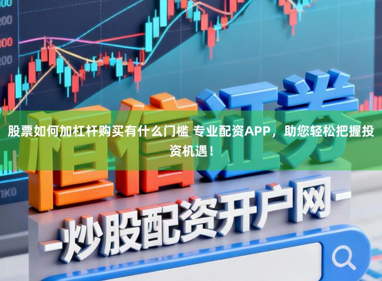 股票如何加杠杆购买有什么门槛 专业配资APP,助您轻松把握投资机遇!