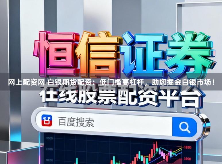 网上配资网 白银期货配资：低门槛高杠杆，助您掘金白银市场！