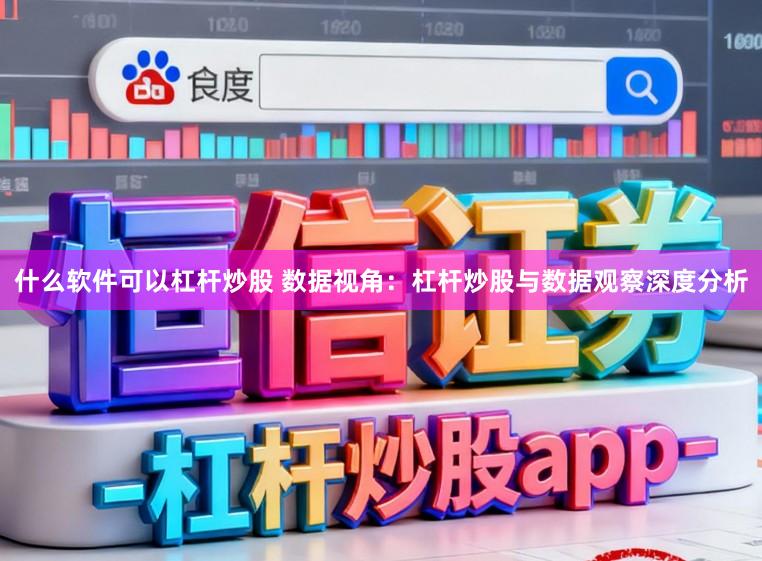 什么软件可以杠杆炒股 数据视角：杠杆炒股与数据观察深度分析