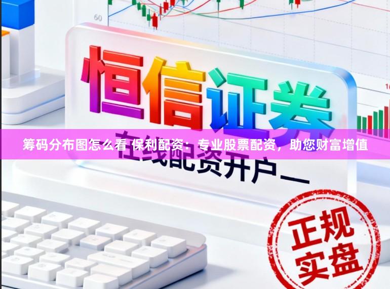 筹码分布图怎么看 保利配资：专业股票配资，助您财富增值