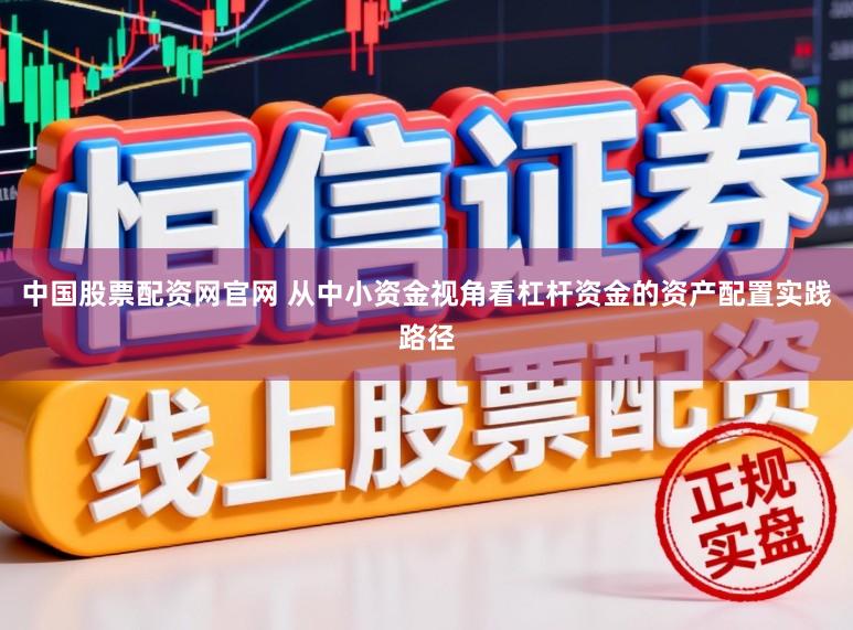 中国股票配资网官网 从中小资金视角看杠杆资金的资产配置实践路径
