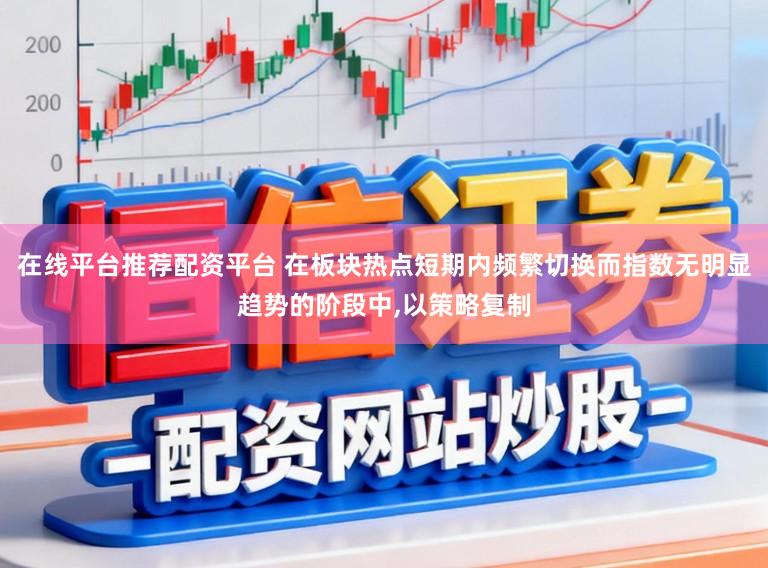 在线平台推荐配资平台 在板块热点短期内频繁切换而指数无明显趋势的阶段中,以策略复制