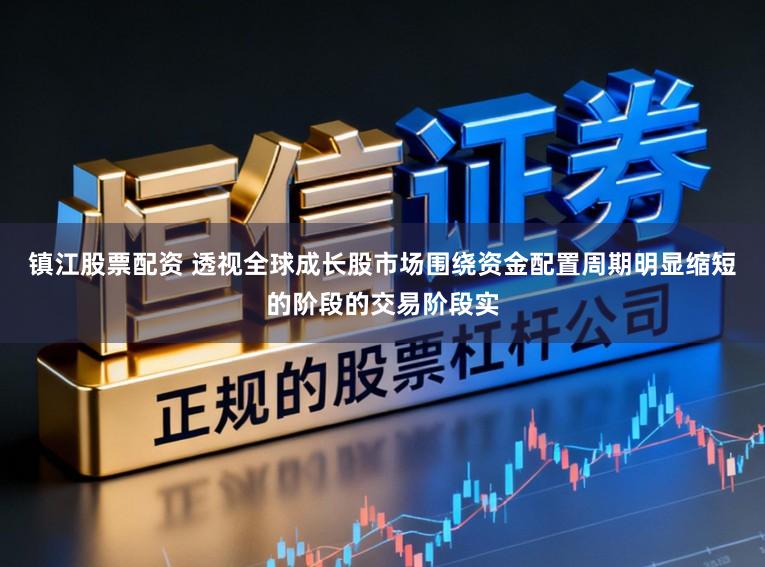 镇江股票配资 透视全球成长股市场围绕资金配置周期明显缩短的阶段的交易阶段实
