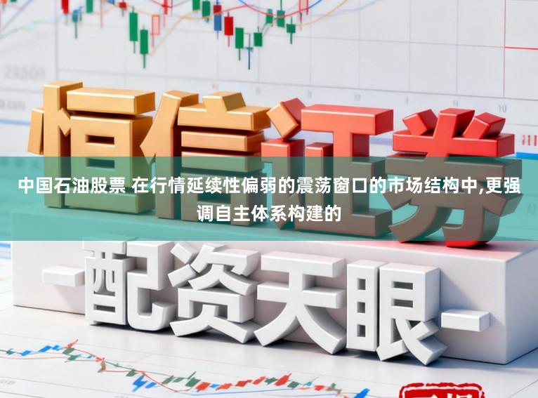 中国石油股票 在行情延续性偏弱的震荡窗口的市场结构中，更强调自主体系构建的