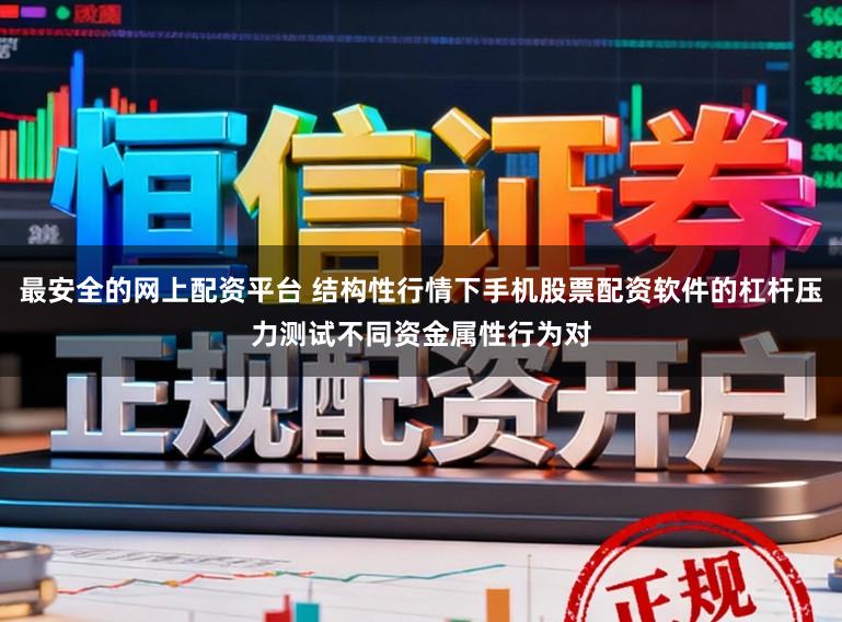 最安全的网上配资平台 结构性行情下手机股票配资软件的杠杆压力测试不同资金属性行为对