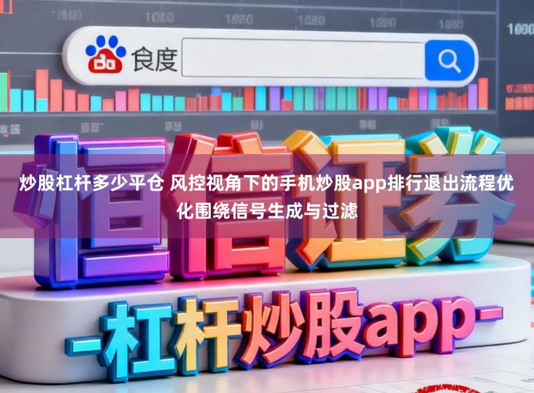 炒股杠杆多少平仓 风控视角下的手机炒股app排行退出流程优化围绕信号生成与过滤