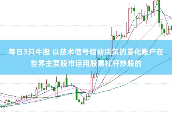 每日3只牛股 以技术信号驱动决策的量化账户在世界主要股市运用股票杠杆炒股的