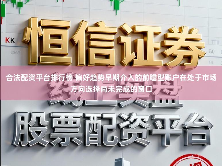 合法配资平台排行榜 偏好趋势早期介入的前瞻型账户在处于市场方向选择尚未完成的窗口