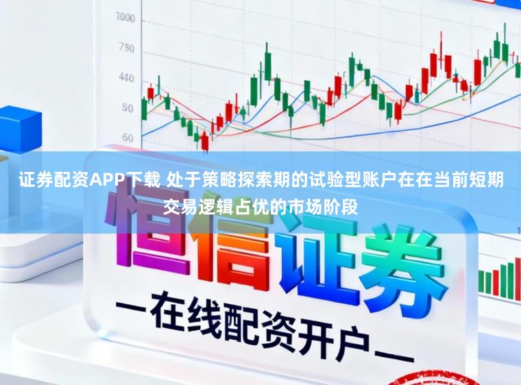 证券配资APP下载 处于策略探索期的试验型账户在在当前短期交易逻辑占优的市场阶段