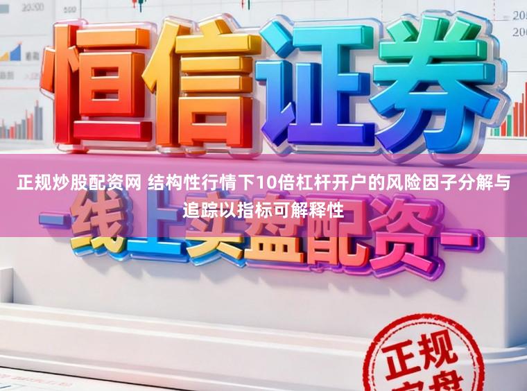 正规炒股配资网 结构性行情下10倍杠杆开户的风险因子分解与追踪以指标可解释性