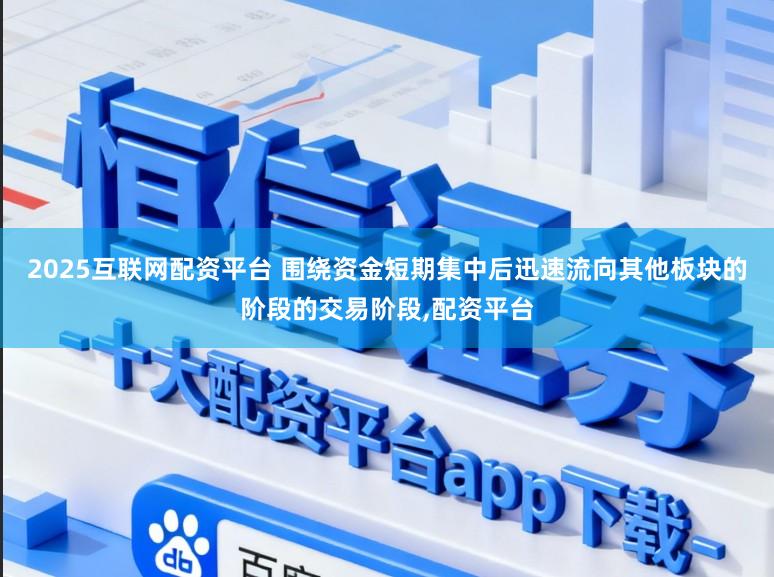 2025互联网配资平台 围绕资金短期集中后迅速流向其他板块的阶段的交易阶段，配资平台
