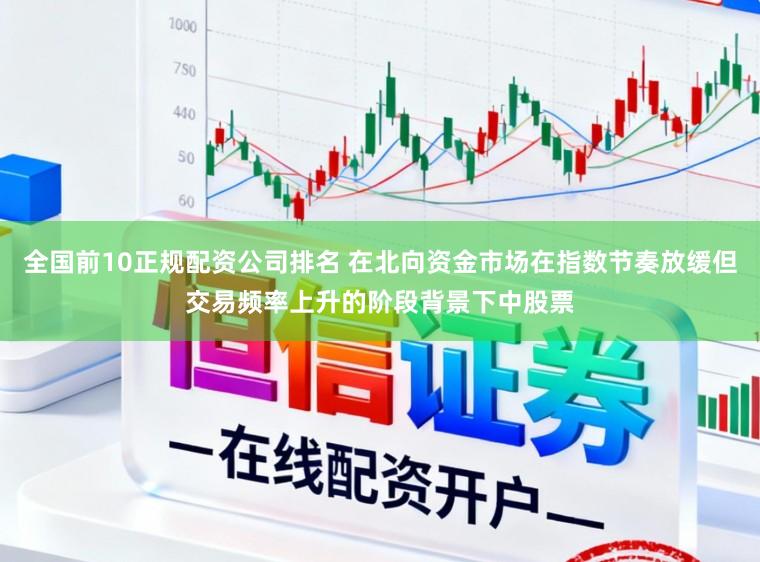 全国前10正规配资公司排名 在北向资金市场在指数节奏放缓但交易频率上升的阶段背景下中股票
