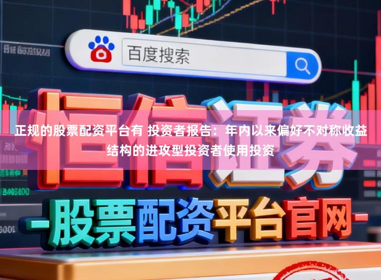 正规的股票配资平台有 投资者报告：年内以来偏好不对称收益结构的进攻型投资者使用投资