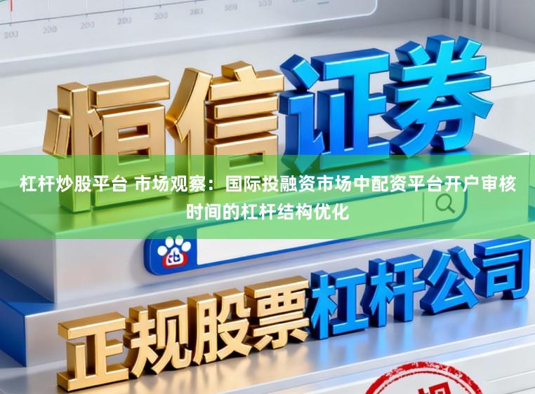 杠杆炒股平台 市场观察：国际投融资市场中配资平台开户审核时间的杠杆结构优化