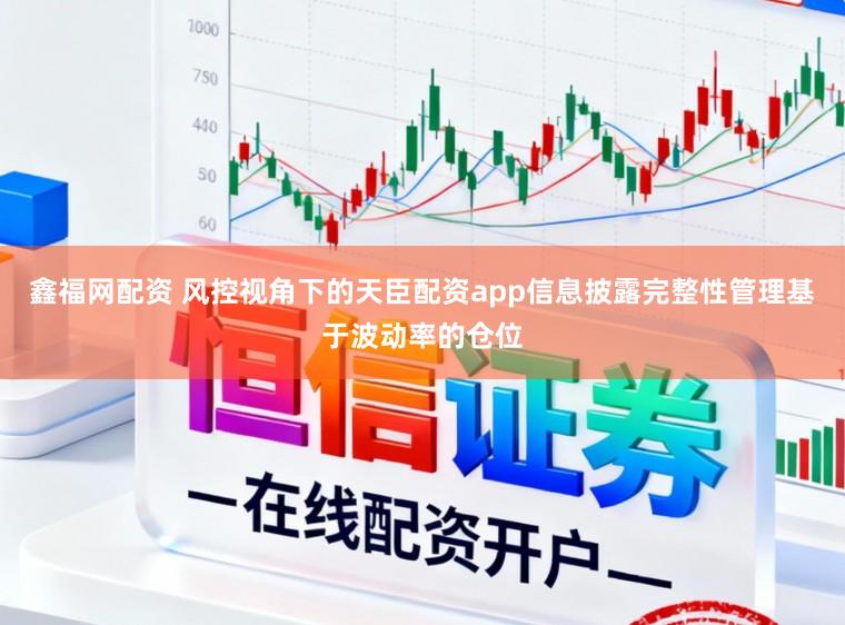 鑫福网配资 风控视角下的天臣配资app信息披露完整性管理基于波动率的仓位