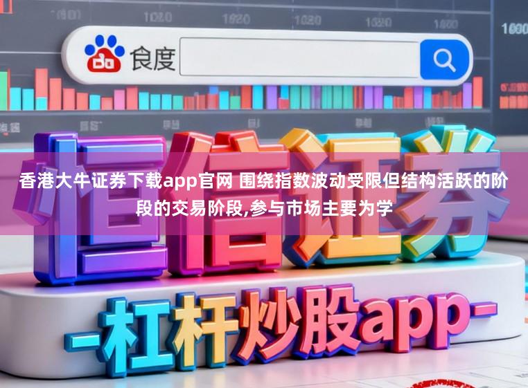 香港大牛证券下载app官网 围绕指数波动受限但结构活跃的阶段的交易阶段，参与市场主要为学