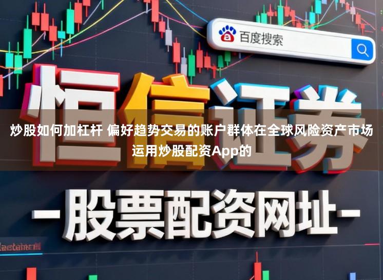 炒股如何加杠杆 偏好趋势交易的账户群体在全球风险资产市场运用炒股配资App的