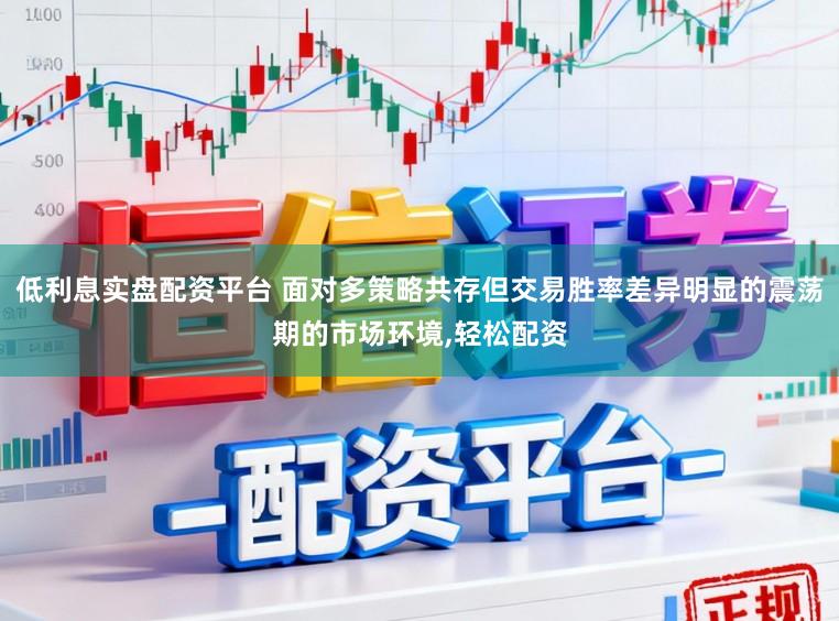 低利息实盘配资平台 面对多策略共存但交易胜率差异明显的震荡期的市场环境，轻松配资