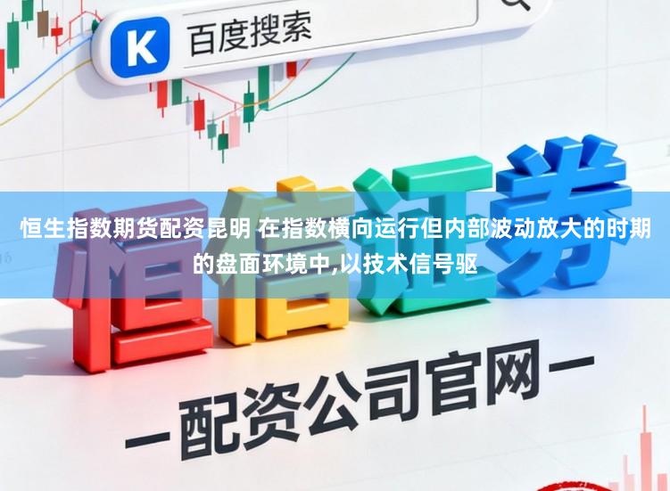 恒生指数期货配资昆明 在指数横向运行但内部波动放大的时期的盘面环境中，以技术信号驱