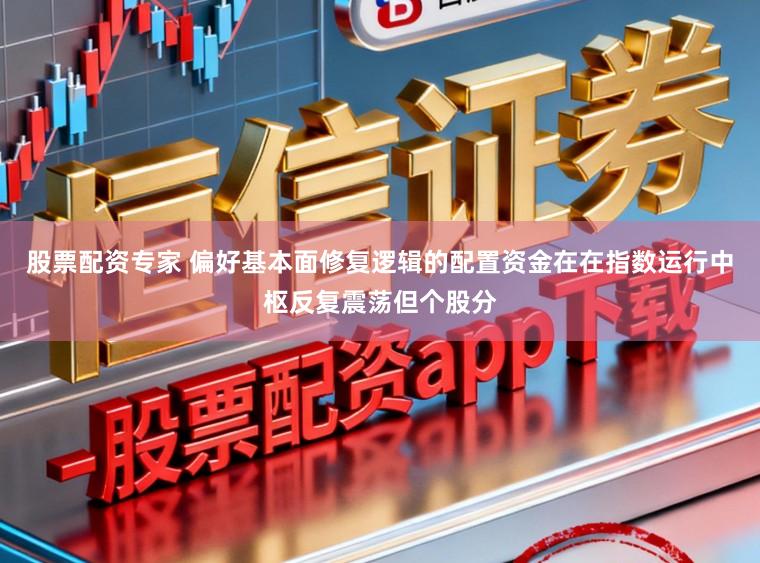 股票配资专家 偏好基本面修复逻辑的配置资金在在指数运行中枢反复震荡但个股分