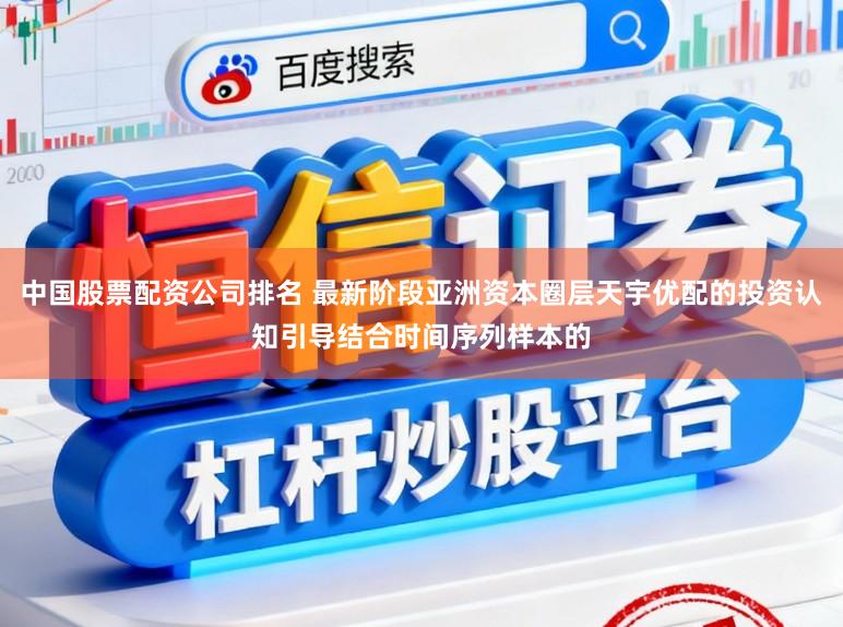 中国股票配资公司排名 最新阶段亚洲资本圈层天宇优配的投资认知引导结合时间序列样本的