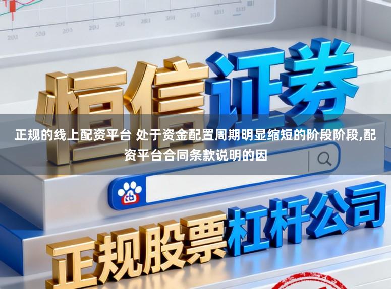 正规的线上配资平台 处于资金配置周期明显缩短的阶段阶段，配资平台合同条款说明的因