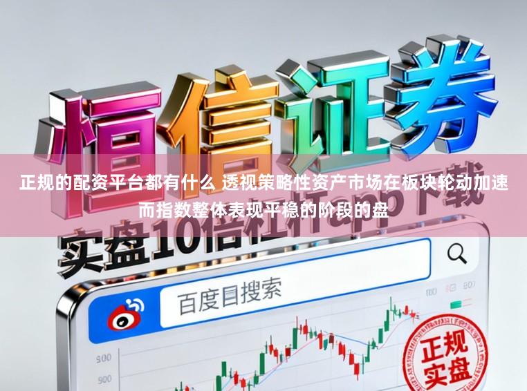正规的配资平台都有什么 透视策略性资产市场在板块轮动加速而指数整体表现平稳的阶段的盘