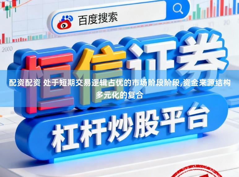 配资配资 处于短期交易逻辑占优的市场阶段阶段，资金来源结构多元化的复合