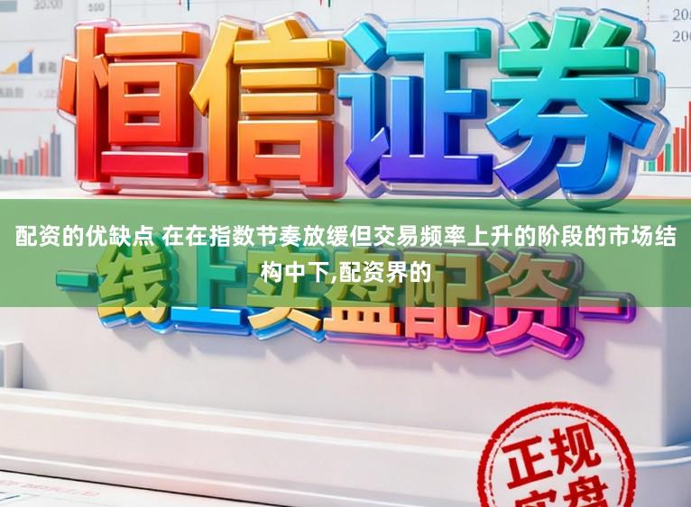 配资的优缺点 在在指数节奏放缓但交易频率上升的阶段的市场结构中下，配资界的