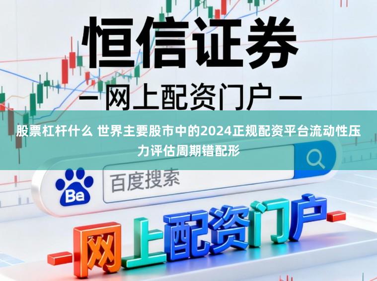 股票杠杆什么 世界主要股市中的2024正规配资平台流动性压力评估周期错配形