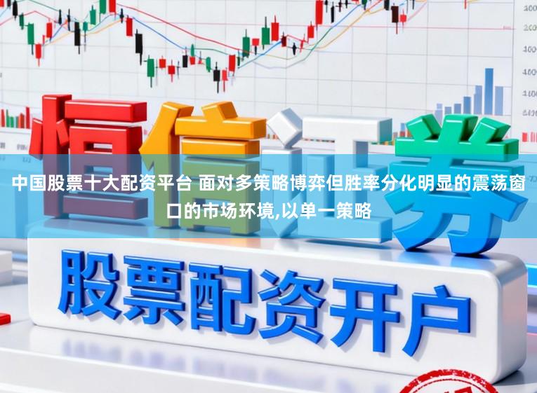 中国股票十大配资平台 面对多策略博弈但胜率分化明显的震荡窗口的市场环境，以单一策略