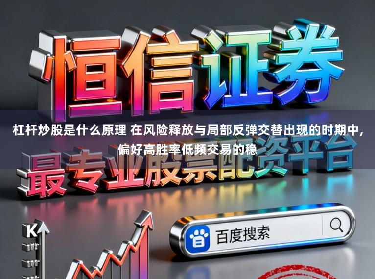 杠杆炒股是什么原理 在风险释放与局部反弹交替出现的时期中，偏好高胜率低频交易的稳