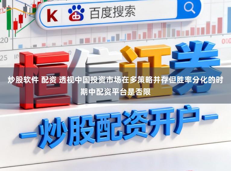 炒股软件 配资 透视中国投资市场在多策略并存但胜率分化的时期中配资平台是否限