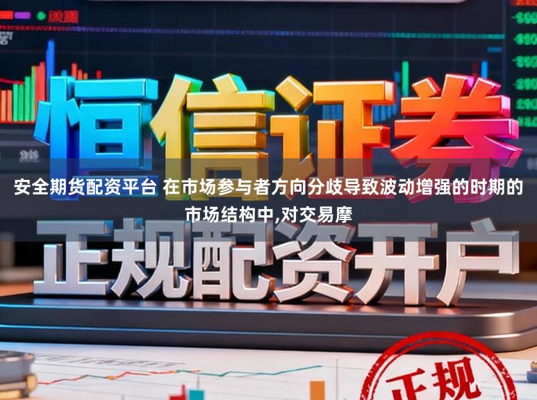 安全期货配资平台 在市场参与者方向分歧导致波动增强的时期的市场结构中，对交易摩