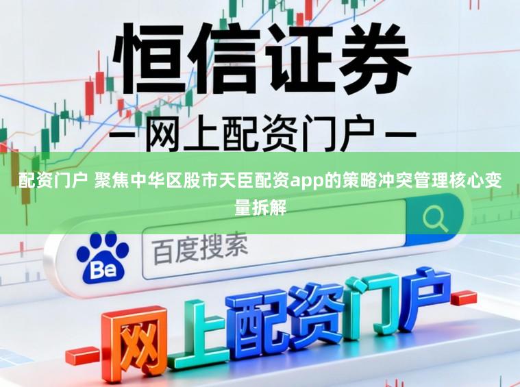 配资门户 聚焦中华区股市天臣配资app的策略冲突管理核心变量拆解