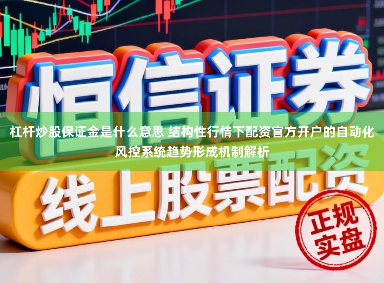 杠杆炒股保证金是什么意思 结构性行情下配资官方开户的自动化风控系统趋势形成机制解析