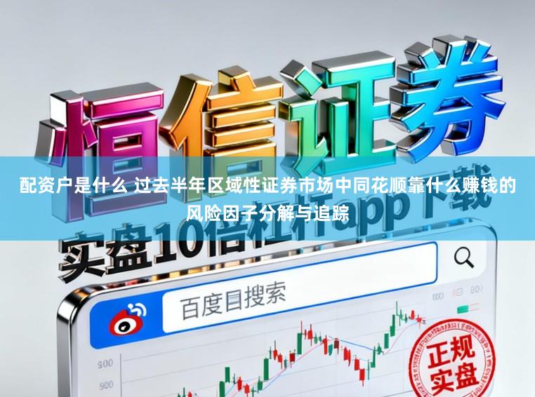 配资户是什么 过去半年区域性证券市场中同花顺靠什么赚钱的风险因子分解与追踪
