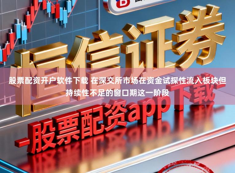股票配资开户软件下载 在深交所市场在资金试探性流入板块但持续性不足的窗口期这一阶段
