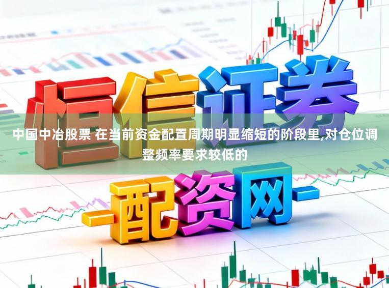 中国中冶股票 在当前资金配置周期明显缩短的阶段里，对仓位调整频率要求较低的