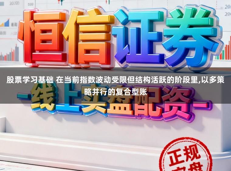 股票学习基础 在当前指数波动受限但结构活跃的阶段里,以多策略并行的复合型账