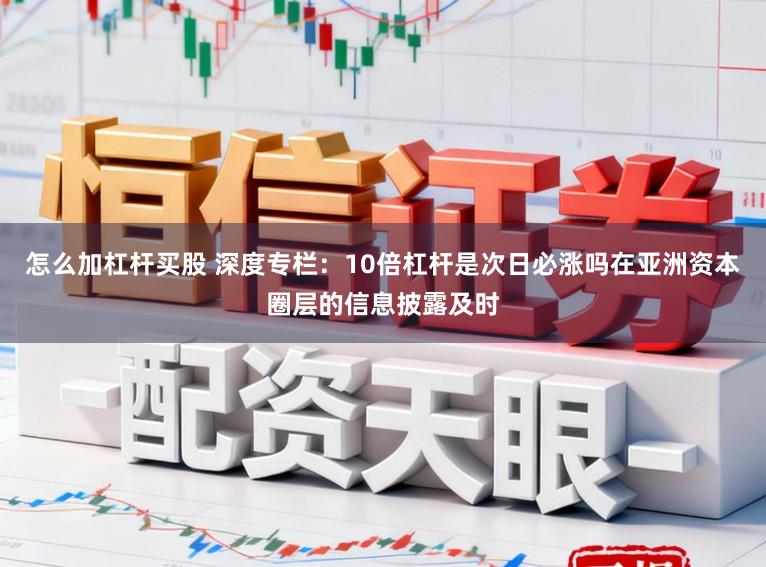怎么加杠杆买股 深度专栏：10倍杠杆是次日必涨吗在亚洲资本圈层的信息披露及时