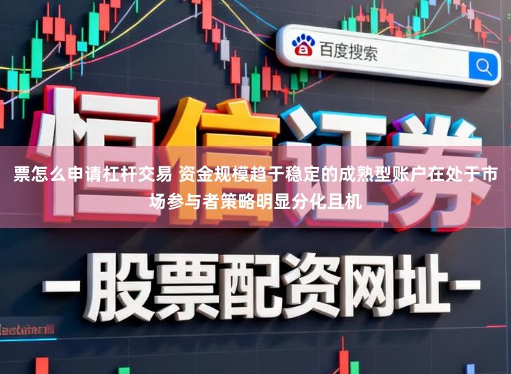 票怎么申请杠杆交易 资金规模趋于稳定的成熟型账户在处于市场参与者策略明显分化且机