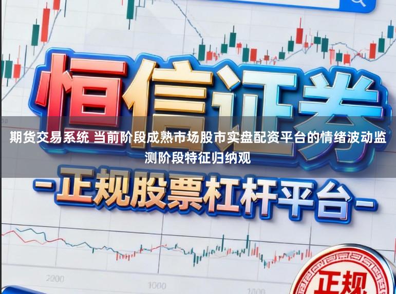 期货交易系统 当前阶段成熟市场股市实盘配资平台的情绪波动监测阶段特征归纳观